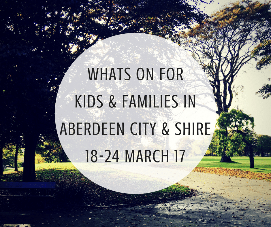 Whats On For Kids and Families in Aberdeen City and Shire 18th - 24th March 2017